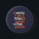 Funny Science Chemistry Universe Made Of Morons 2 Inch Round Button<br><div class="desc">The Universe is Made of Protons, Neutrons, Electrons and Morons. Funny and sarcastic design for those who love Chemistry jokes, pun, sarcasm and humour. Cool and humourous merchandise for Chemistry teacher, chemist and science students. Perfect for science geek, nerd, high school teacher and student who love biology, physics and chemistry....</div>
