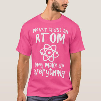 Funny Science Joke Never Trust An Atom They Make U T-Shirt
