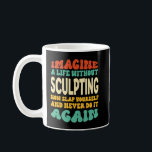 Funny Sculpting Quote For Sculpting Lovers Coffee Mug<br><div class="desc">Funny , Sculpting , Quote , For , Sculpting , Lovers</div>