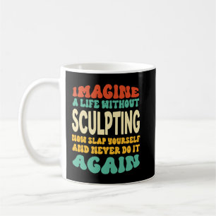 Funny Sculpting Quote For Sculpting Lovers Coffee Mug