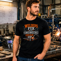 Funny Shirt Welders Fix What Engineers Dream Up