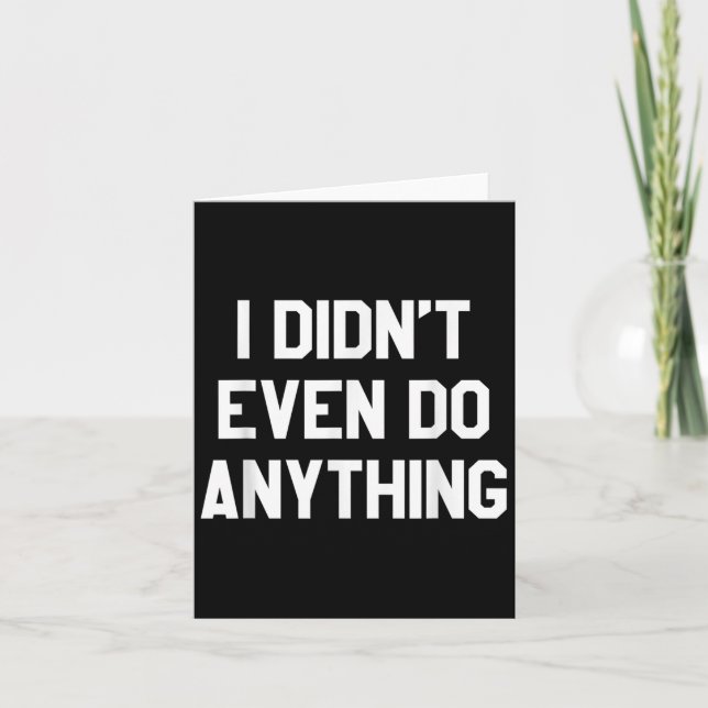 Funny Shirt With Words - I Didn't Even Do Anything Card (Front)