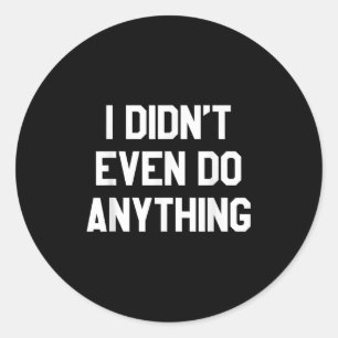 Funny Shirt With Words - I Didn't Even Do Anything Classic Round Sticker