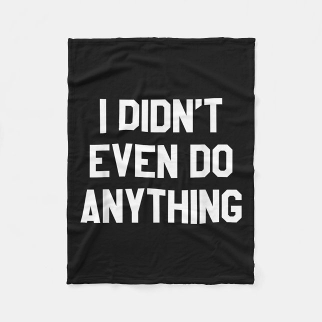 Funny Shirt With Words - I Didn't Even Do Anything Fleece Blanket (Front)
