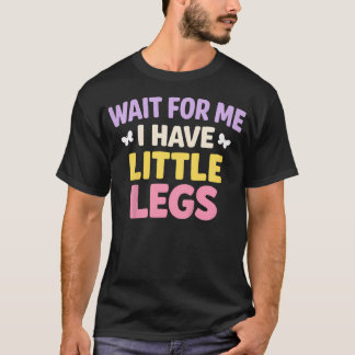 Funny Short Legs Jokes Memes Wait For Me I Have T-Shirt