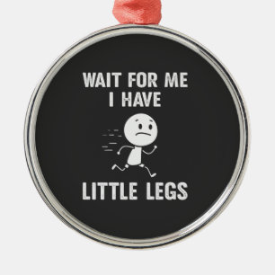 Funny Short Legs Jokes Memes Wait for Me Metal Ornament