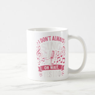 Funny Singing Quote I Don’t Always Sing Oh Wait Ye Coffee Mug