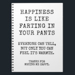 Funny Sister Happy Birthday Wishes Notebook<br><div class="desc">Happiness is like farting in your pants. Everyone can tell, but only you can feel it's warmth. Funny Happy Birthday notebook for sister, Best Friend or anyone you love. Thanks for making me happy notebook. This notebook Features a Simple funny Black and white Customizable Text. Click on the Personalize Button...</div>
