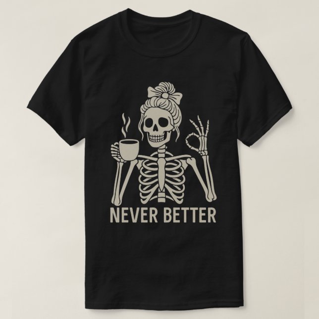  Funny Skeleton Coffee Lover – Never Better Quote T-Shirt (Design Front)