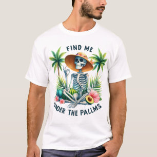 Funny skeleton Find me under the Palms summer T-Shirt