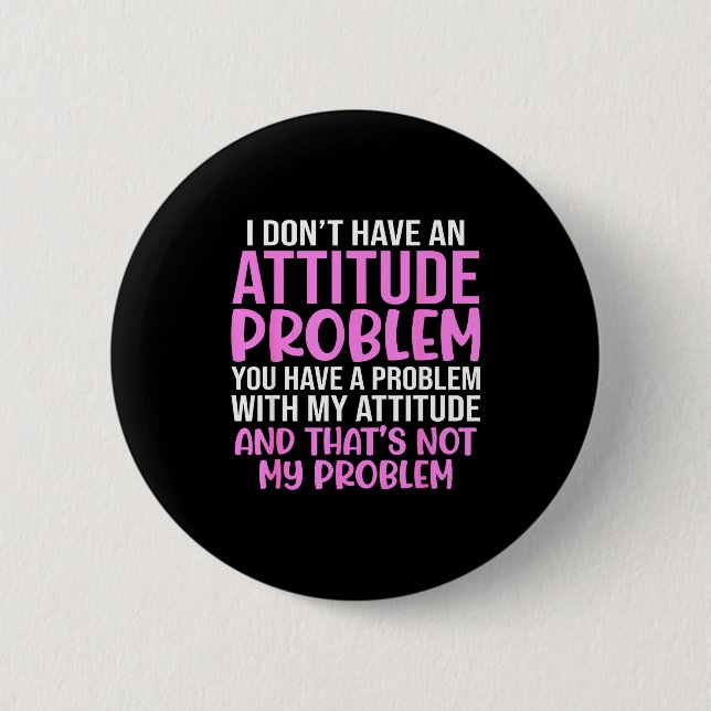 Funny Slogan, I Don't Have An Attitude Problem, Sy 2 Inch Round Button (Front)
