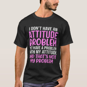 Funny Slogan, I Don't Have An Attitude Problem, Sy T-Shirt