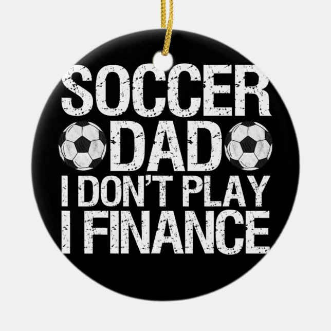 Funny Soccer Dad I Don't Play I Finance  Ceramic Ornament (Front)