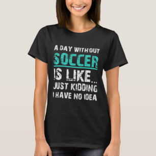 Funny Soccer Graphic T A Day Without Soccer Is Lik T-Shirt
