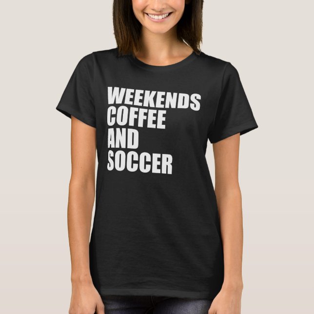 Funny Soccer Mom Life weekends coffee and soccer T-Shirt (Front)