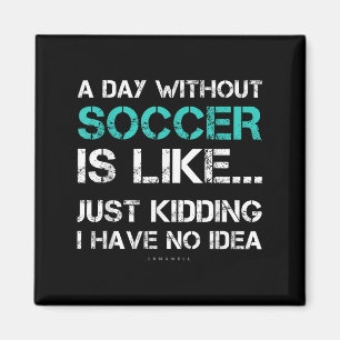 Funny Soccer Shirts. A Day Without Soccer Gift  Magnet