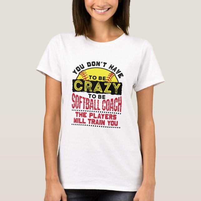 Funny Softball Coach You Don't Have to Be Crazy T-Shirt (Front)