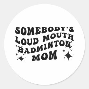 Funny Somebody's Loud Mouth Badminton Mom Mother's Classic Round Sticker