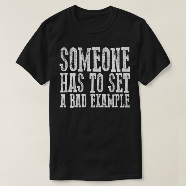 Funny SOMEONE HAS TO SET A BAD EXAMPLE  T-Shirt (Design Front)