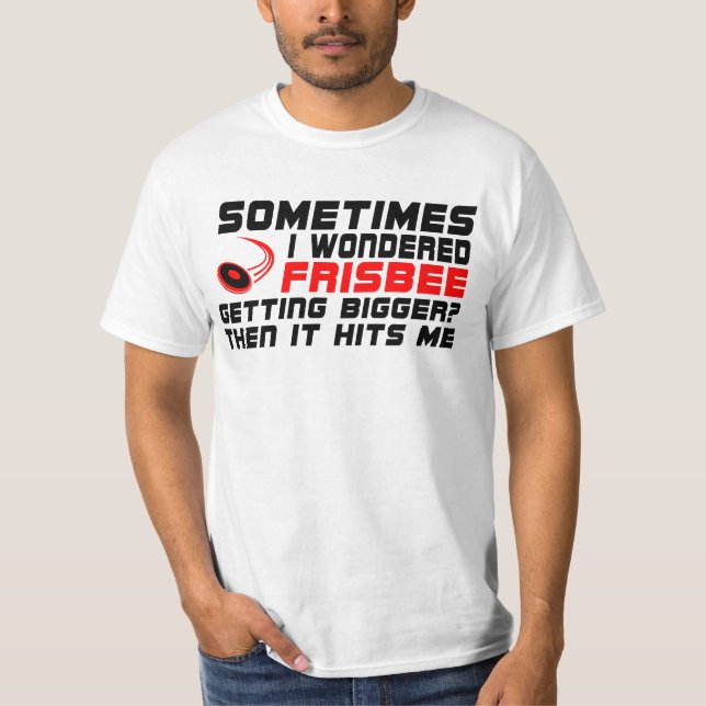 Funny Sometimes i wondered frisbee getting bigger  T-Shirt (Front)