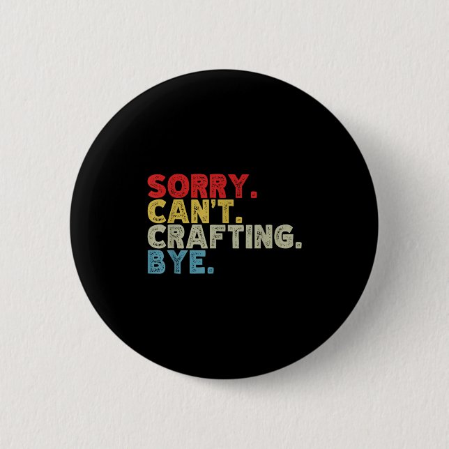 Funny Sorry Can't Crafting Bye. Great For Artists, 2 Inch Round Button (Front)