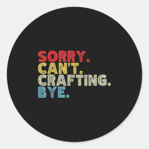 Funny Sorry Can't Crafting Bye. Great For Artists, Classic Round Sticker