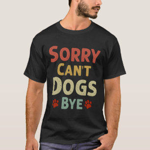 Funny Sorry Can'T Dogs Bye T-Shirt