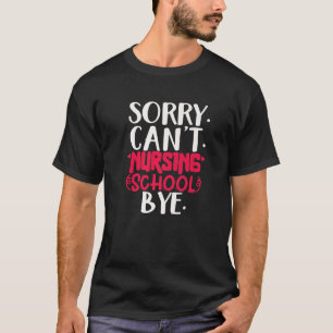 Funny sorry can't nursing school bye,Nursing Schoo T-Shirt