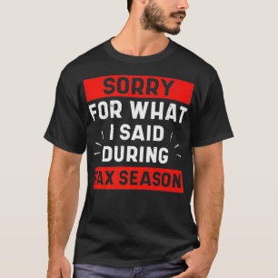 Funny Sorry For What I Said During Tax Season Shir T-Shirt