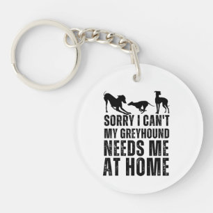 Funny Sorry I Can't My Greyhound Needs Me At Home  Keychain