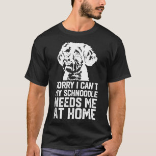 funny sorry i cant my Schnoodle needs me at home   T-Shirt