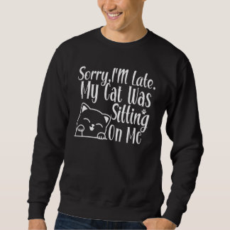 Funny Sorry I'm Late My Cat Was Sitting On Me Cat Sweatshirt