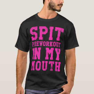 Funny Spit Preworkout In My Mouth Gym Exercise Wor T-Shirt