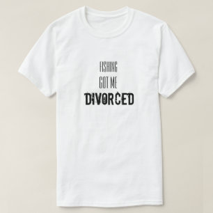 Funny Statement with  Fishing Got me Divorced T-Shirt