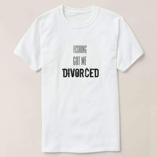 Funny Statement with  Fishing Got me Divorced T-Shirt (Design Front)