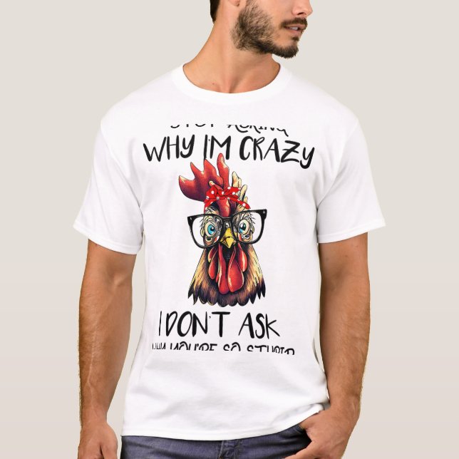 Funny Stop Asking Why I'm Crazy Sarcastic Chicken  T-Shirt (Front)