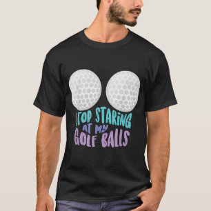 Funny Stop Staring At My Golf Balls Cute Golfing G T-Shirt