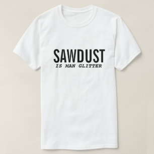 Funny T-Shirt SAWDUST IS MAN GLITTER Quote