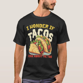 Funny Taco Mexican Food I Wonder If Tacos Think Ab T-Shirt
