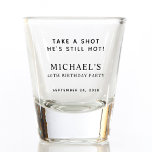 Funny Take a Shot Birthday Shot Glass<br><div class="desc">Funny keepsake shot glass for his birthday party with "Take a Shot He's Still Hot" across the top. Add his name,  birthday year and the date.</div>