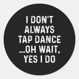 Funny Tap Dance Shirts I Don't Always Tap Dance - Classic Round Sticker