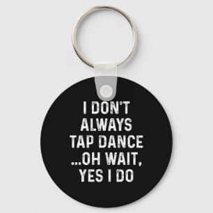 Funny Tap Dance Shirts I Don't Always Tap Dance - Keychain