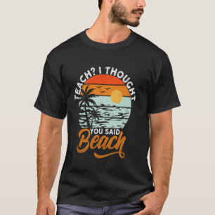 Funny Teach I Thought You Said Beach Teacher Summe T-Shirt