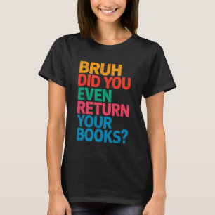 Funny Teacher Librarian Bruh Did You Return Your B T-Shirt