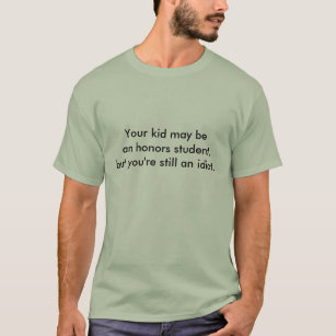 Funny tee Your kid may be an honours student,but