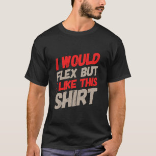 Funny Text I Want to Flex I Would Flex But I Like  T-Shirt