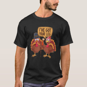 Funny Thanksgiving Turkeys I ve Got Your Leg Humor T-Shirt