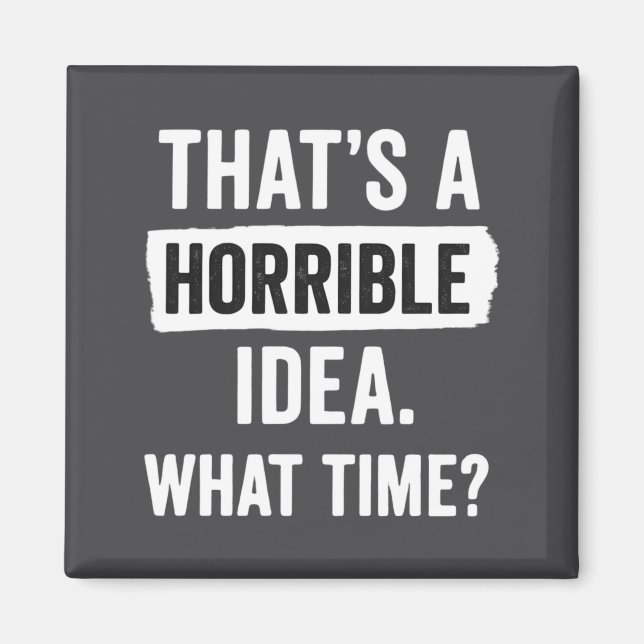 Funny That's A Horrible Idea What Time_ Sarcastic  Magnet (Front)