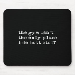 Funny The Gym Isn't The Only Place I Do Butt Stuff Mouse Pad