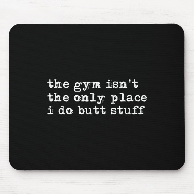Funny The Gym Isn't The Only Place I Do Butt Stuff Mouse Pad (Front)